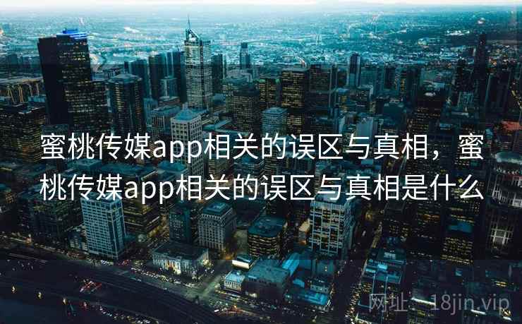 蜜桃传媒app相关的误区与真相,蜜桃传媒app相关的误区与真相是什么 第1张 蜜桃传媒app相关的误区与真相,蜜桃传媒app相关的误区与真相是什么 第1张