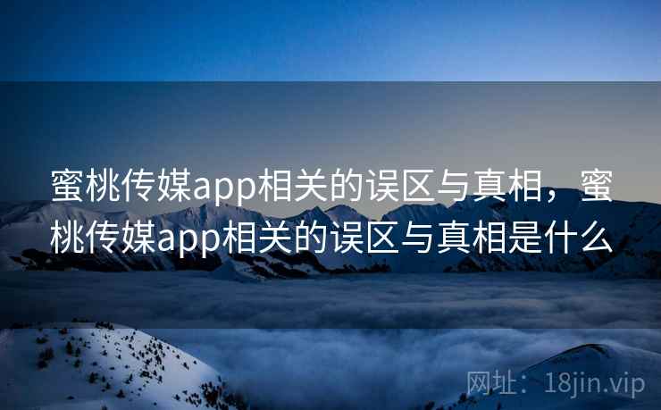 蜜桃传媒app相关的误区与真相,蜜桃传媒app相关的误区与真相是什么 第2张 蜜桃传媒app相关的误区与真相,蜜桃传媒app相关的误区与真相是什么 第2张