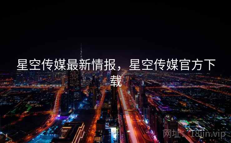 星空传媒最新情报,星空传媒官方下载 第1张 星空传媒最新情报,星空传媒官方下载 第1张