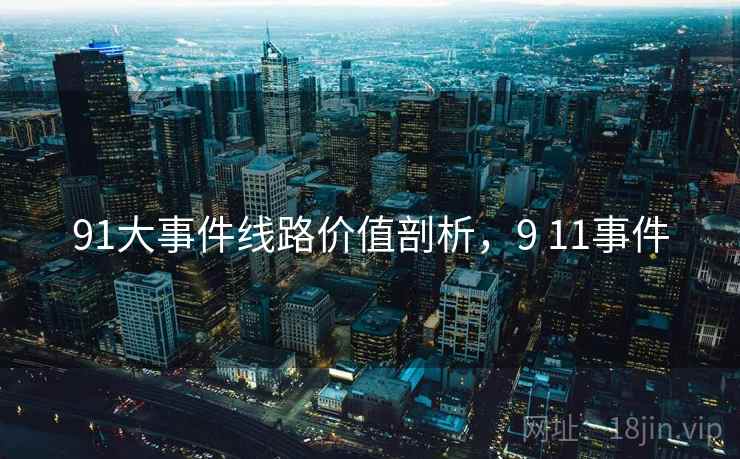 91大事件线路价值剖析,9 11事件 第1张 91大事件线路价值剖析,9 11事件 第1张
