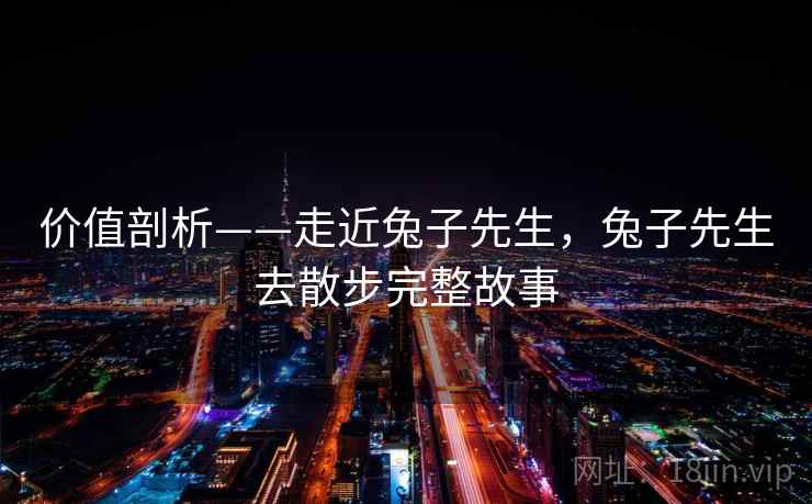 价值剖析——走近兔子先生,兔子先生去散步完整故事 第2张 价值剖析——走近兔子先生,兔子先生去散步完整故事 第2张