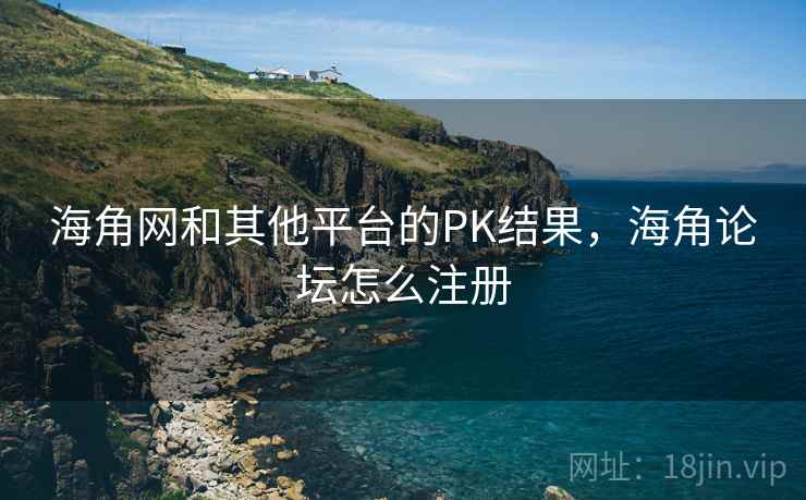 海角网和其他平台的PK结果，海角论坛怎么注册  第1张