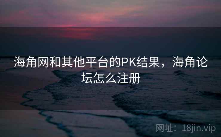 海角网和其他平台的PK结果，海角论坛怎么注册  第2张
