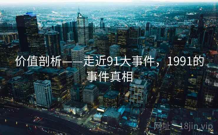 价值剖析——走近91大事件,1991的事件真相 第1张 价值剖析——走近91大事件,1991的事件真相 第1张