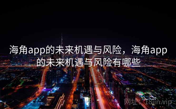 海角app的未来机遇与风险,海角app的未来机遇与风险有哪些 第2张 海角app的未来机遇与风险,海角app的未来机遇与风险有哪些 第2张