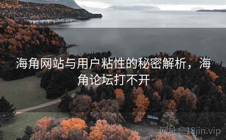 海角网站与用户粘性的秘密解析,海角论坛打不开 第2张 海角网站与用户粘性的秘密解析,海角论坛打不开 第2张