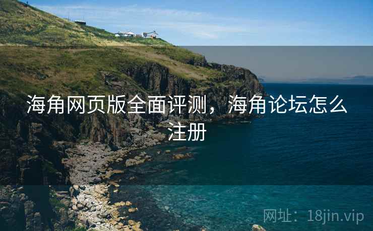 海角网页版全面评测,海角论坛怎么注册 第1张 海角网页版全面评测,海角论坛怎么注册 第1张
