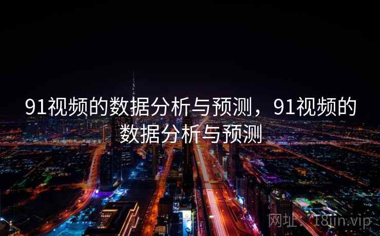 91视频的数据分析与预测,91视频的数据分析与预测 第1张 91视频的数据分析与预测,91视频的数据分析与预测 第1张
