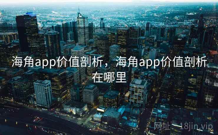 海角app价值剖析,海角app价值剖析在哪里 第1张 海角app价值剖析,海角app价值剖析在哪里 第1张
