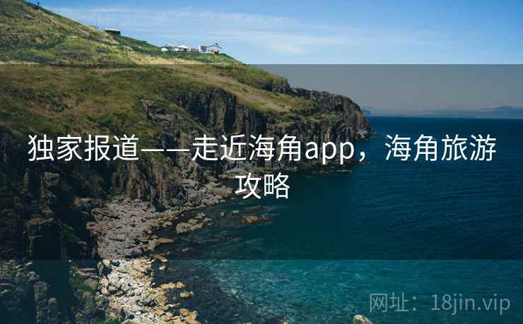 独家报道——走近海角app,海角旅游攻略 第1张 独家报道——走近海角app,海角旅游攻略 第1张
