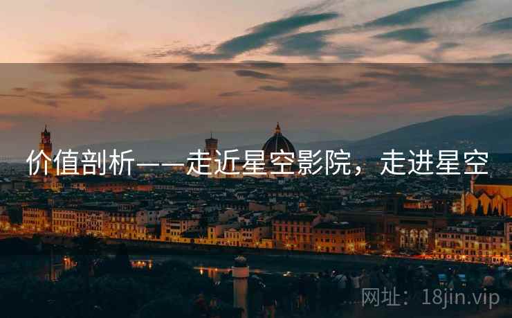 价值剖析——走近星空影院,走进星空 第1张 价值剖析——走近星空影院,走进星空 第1张