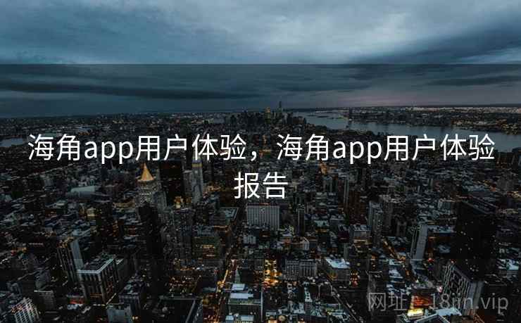 海角app用户体验,海角app用户体验报告 第2张 海角app用户体验,海角app用户体验报告 第2张