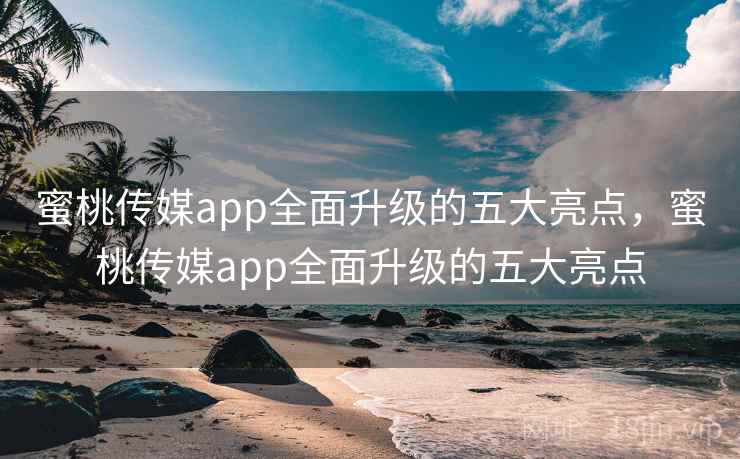 蜜桃传媒app全面升级的五大亮点,蜜桃传媒app全面升级的五大亮点 第2张 蜜桃传媒app全面升级的五大亮点,蜜桃传媒app全面升级的五大亮点 第2张