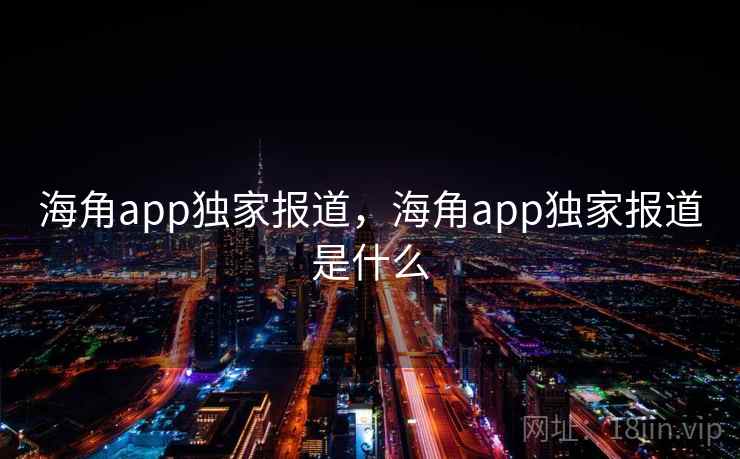 海角app独家报道,海角app独家报道是什么 第1张 海角app独家报道,海角app独家报道是什么 第1张