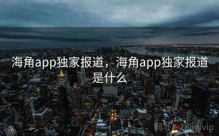 海角app独家报道,海角app独家报道是什么 第2张 海角app独家报道,海角app独家报道是什么 第2张