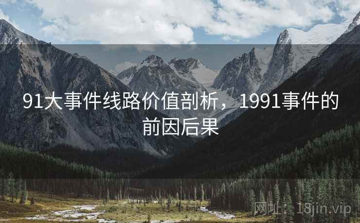 91大事件线路价值剖析,1991事件的前因后果 第1张 91大事件线路价值剖析,1991事件的前因后果 第1张