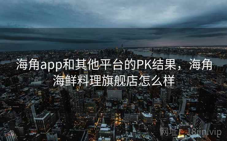 海角app和其他平台的PK结果,海角海鲜料理旗舰店怎么样 第1张 海角app和其他平台的PK结果,海角海鲜料理旗舰店怎么样 第1张