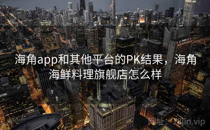 海角app和其他平台的PK结果,海角海鲜料理旗舰店怎么样 第2张 海角app和其他平台的PK结果,海角海鲜料理旗舰店怎么样 第2张