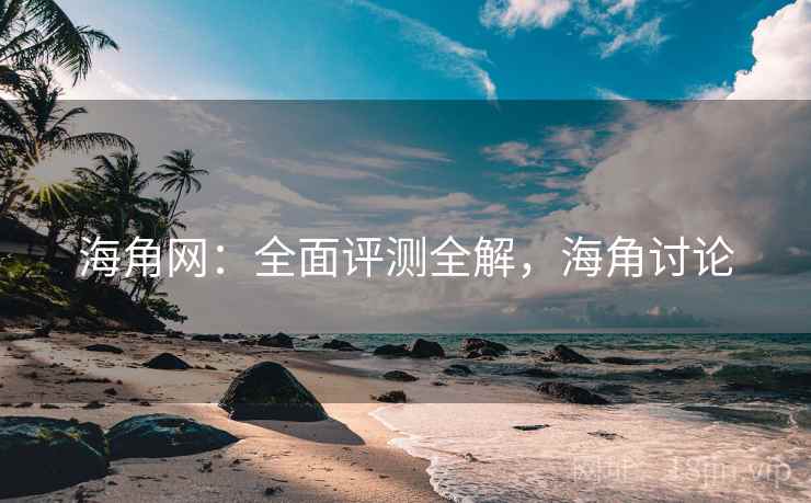 海角网:全面评测全解,海角讨论 第1张 海角网:全面评测全解,海角讨论 第1张