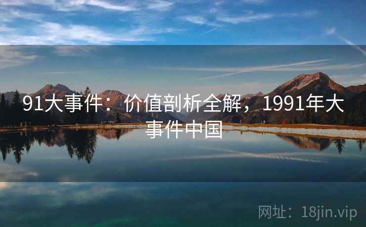 91大事件:价值剖析全解,1991年大事件中国 第1张 91大事件:价值剖析全解,1991年大事件中国 第1张