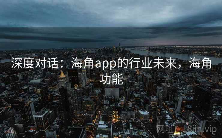 深度对话:海角app的行业未来,海角功能 第2张 深度对话:海角app的行业未来,海角功能 第2张