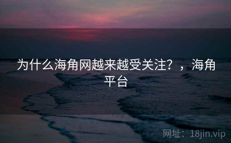 为什么海角网越来越受关注?,海角平台 第2张 为什么海角网越来越受关注?,海角平台 第2张