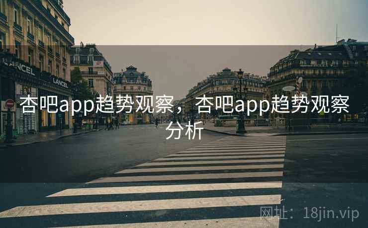 杏吧app趋势观察,杏吧app趋势观察分析 第1张 杏吧app趋势观察,杏吧app趋势观察分析 第1张