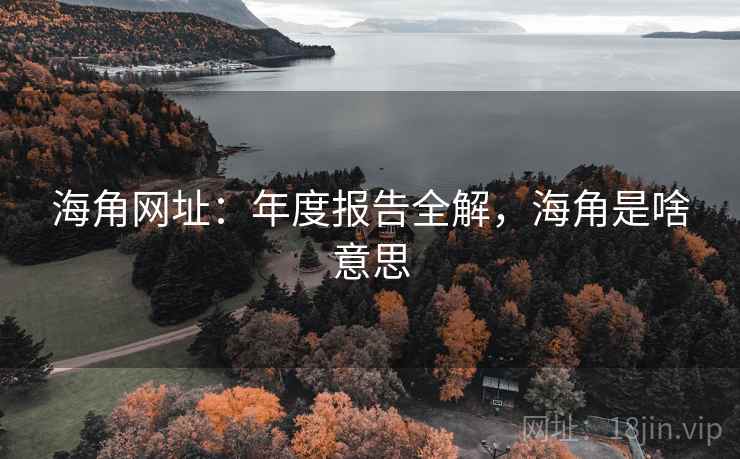 海角网址:年度报告全解,海角是啥意思 第2张 海角网址:年度报告全解,海角是啥意思 第2张