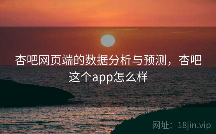 杏吧网页端的数据分析与预测,杏吧这个app怎么样 第1张 杏吧网页端的数据分析与预测,杏吧这个app怎么样 第1张
