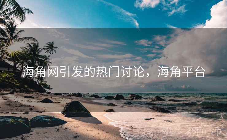 海角网引发的热门讨论,海角平台 第1张 海角网引发的热门讨论,海角平台 第1张