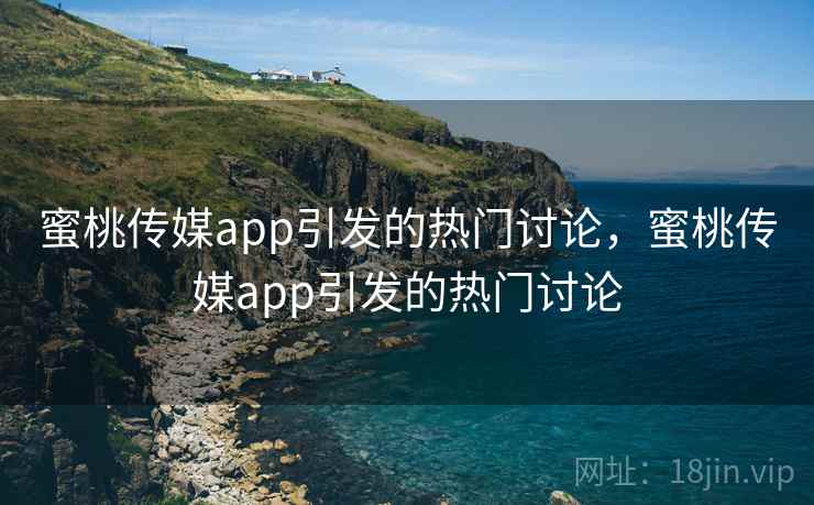 蜜桃传媒app引发的热门讨论，蜜桃传媒app引发的热门讨论  第2张