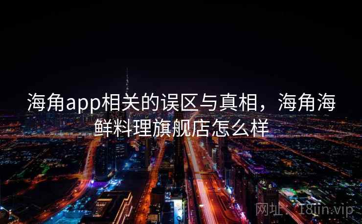 海角app相关的误区与真相,海角海鲜料理旗舰店怎么样 第1张 海角app相关的误区与真相,海角海鲜料理旗舰店怎么样 第1张