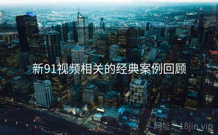 新91视频相关的经典案例回顾 第2张 新91视频相关的经典案例回顾 第2张