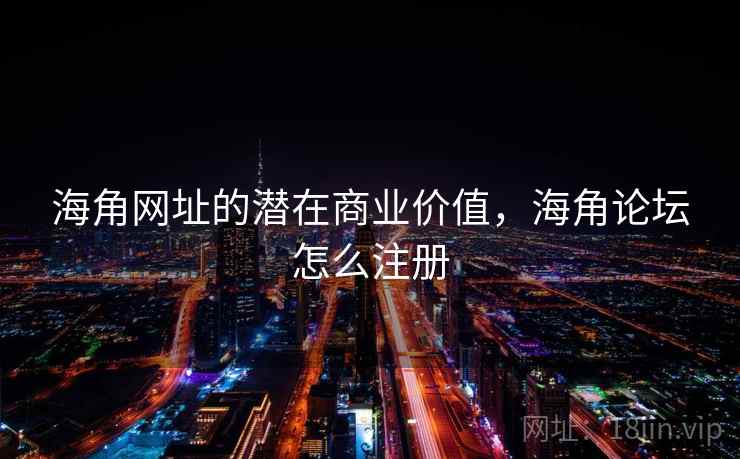 海角网址的潜在商业价值,海角论坛怎么注册 第2张 海角网址的潜在商业价值,海角论坛怎么注册 第2张