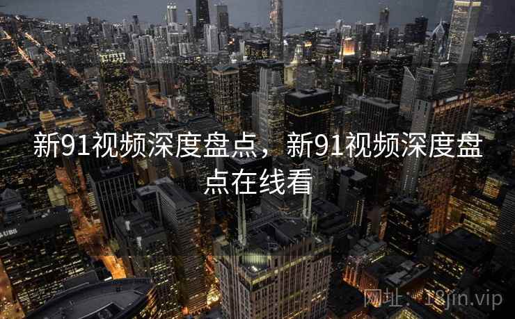 新91视频深度盘点,新91视频深度盘点在线看 第2张 新91视频深度盘点,新91视频深度盘点在线看 第2张