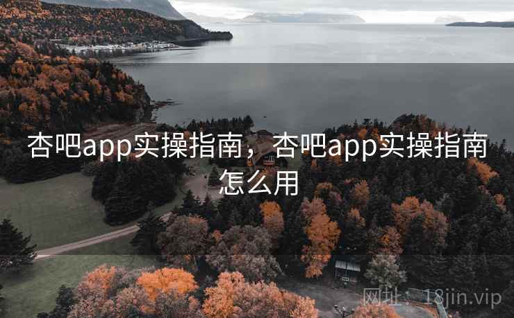 杏吧app实操指南,杏吧app实操指南怎么用 第2张 杏吧app实操指南,杏吧app实操指南怎么用 第2张