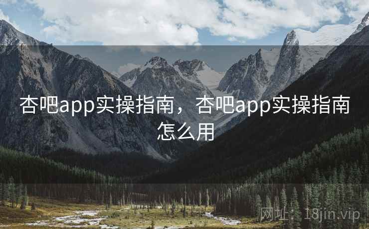 杏吧app实操指南,杏吧app实操指南怎么用 第1张 杏吧app实操指南,杏吧app实操指南怎么用 第1张