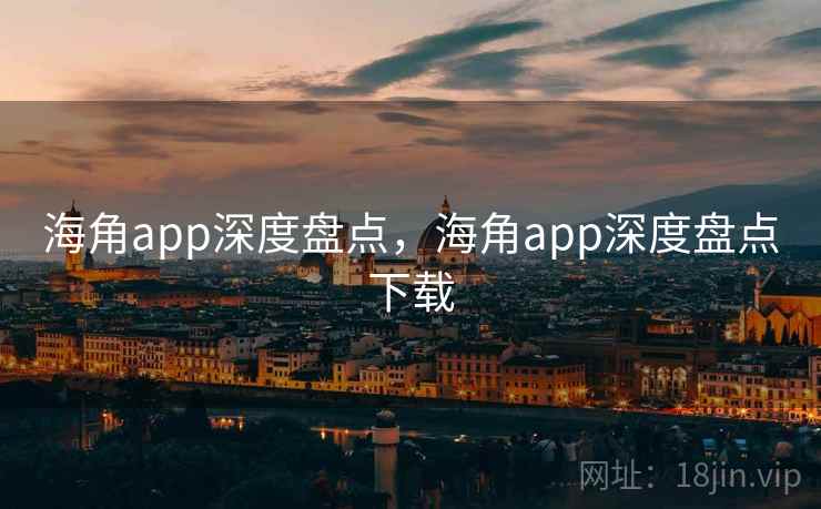 海角app深度盘点,海角app深度盘点下载 第2张 海角app深度盘点,海角app深度盘点下载 第2张