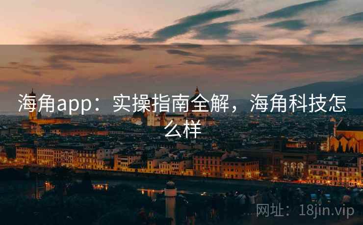 海角app:实操指南全解,海角科技怎么样 第1张 海角app:实操指南全解,海角科技怎么样 第1张