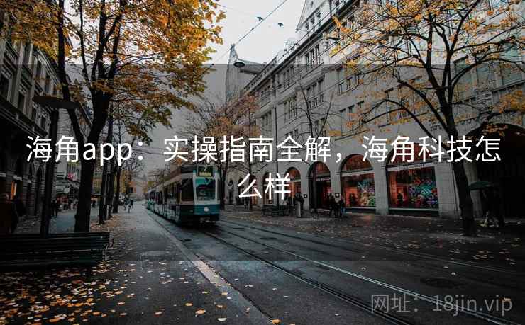 海角app:实操指南全解,海角科技怎么样 第2张 海角app:实操指南全解,海角科技怎么样 第2张