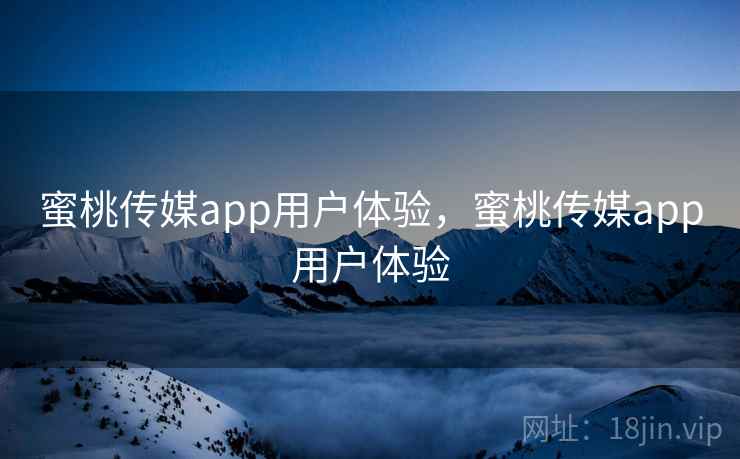 蜜桃传媒app用户体验,蜜桃传媒app用户体验 第2张 蜜桃传媒app用户体验,蜜桃传媒app用户体验 第2张