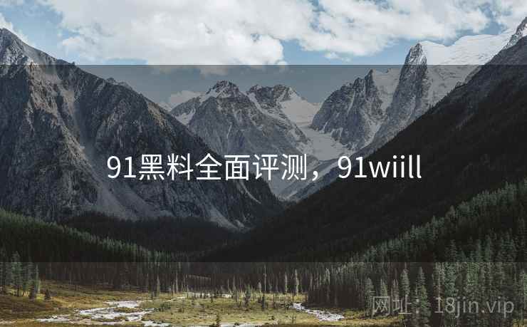 91黑料全面评测,91wiill 第1张 91黑料全面评测,91wiill 第1张